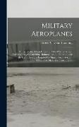Military Aeroplanes, an Explanatory Consideration of Their Characteristics, Performances, Construction, Maintenance and Operation, for the Use of Avia