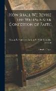 How Shall We Revise the Westminster Confession of Faith: A Bundle of Papers