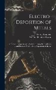 Electro-deposition of Metals: A Practical, Comprehensive Work Comprising Electro-plating ... and Processes Used in Every Department of the Art