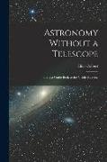 Astronomy Without a Telescope: Being a Guide Book to the Visible Heavens