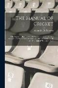 The Manual of Cricket: With Numerous Illustrations ... the Whole Being Intended As a Complete Cricketers Guide, to Which Is Added the Body an