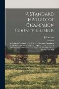 A Standard History of Champaign County Illinois: An Authentic Narrative of the Past, With Particular Attention to the Modern era in the Commercial, In