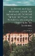 La Rome antique, histoire-guide des monuments de Rome depuis les temps les plus reculés jusqu'a l'invasion des barbares