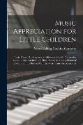 Music Appreciation for Little Children: In the Home, Kindergarten, and Primary Schools, Designed to Meet the Needs of the Child Mind During the Sensor