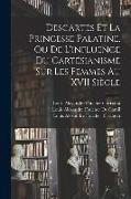 Descartes Et La Princesse Palatine, Ou De L'influence Du Cartésianisme Sur Les Femmes Au XVII Siècle