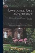 Pawtucket, Past and Present, Being a Brief Account of the Beginning and Progress of its Industries and a Résumé of the Early History of the City