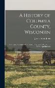 A History of Columbia County, Wisconsin: A Narrative Account of its Historical Progress, its People, and its Principal Interests