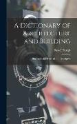 A Dictionary of Architecture and Building: Biographical, Historical, and Descriptive