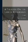 A Treatise On the Law of Railroads, Volume 2