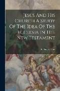 Jesus And His Church A Study Of The Idea Of The Ecclesia In The New Testament