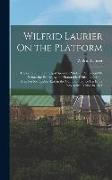 Wilfrid Laurier On the Platform: Collection of the Principal Speeches Made in Parliament Or Before the People, by the Honorable Wilfrid Laurier ... Me