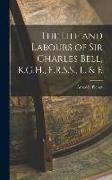 The Life and Labours of Sir Charles Bell, K.G.H., F.R.S.S., L. & E