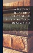 A Seasonal Industry a Study of the Millinery Trade in New York