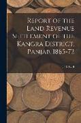 Report of the Land Revenue Settlement of the Kangra District, Panjab, 1865-72