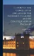 History of the Conquest of England by the Normans its Causes and its Consequences in England