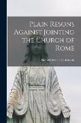 Plain Resons Against Jointing the Church of Rome