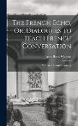 The French Echo, Or, Dialogues to Teach French Conversation: With an Adequate Vocabulary