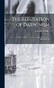 The Refutation of Darwinism: And the Converse Theory of Development, Based ... Upon Darwin's Facts