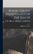 Report On The Ichthyology Of The Seas Of China And Japan