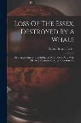 Loss Of The Essex, Destroyed By A Whale: With An Account Of The Sufferings Of The Crew, Who Were Driven To Extreme Measures To Sustain Life