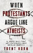 When Protestants Argue Like Atheists