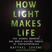 How Light Makes Life: The Hidden Wonders and World-Saving Powers of Photosynthesis