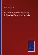 A Catechism of the Physiology and Philosophy of Body, Sense, and Mind