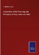 A Catechism of the Physiology and Philosophy of Body, Sense, and Mind