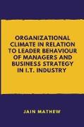 ORGANIZATIONAL CLIMATE IN RELATION TO LEADER BEHAVIOUR OF MANAGERS AND BUSINESS STRATEGY IN I.T. INDUSTRY