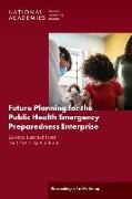 Future Planning for the Public Health Emergency Preparedness Enterprise: Lessons Learned from the Covid-19 Pandemic: Proceedings of a Workshop