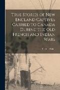 True Stories of New England Captives Carried to Canada During the old French and Indian Wars