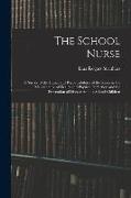 The School Nurse: A Survey of the Duties and Responsibilities of the Nurse in the Maintenance of Health and Physical Perfection and the