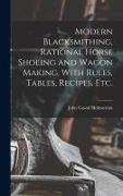 Modern Blacksmithing, Rational Horse Shoeing and Wagon Making, With Rules, Tables, Recipes, etc