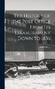 The History of the Post Office From Its Establishment Down to 1836