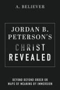 Jordan B. Peterson's Christ Revealed: Beyond Beyond Order or Maps of Meaning by Immersion