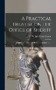 A Practical Treatise on the Office of Sheriff: Comprising the Whole of the Duties, Remuneration