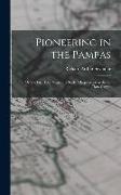 Pioneering in the Pampas: Or, the First Four Years of a Settler's Experience in the La Plata Camps