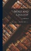 Moses and Geology: Or, the Harmony of the Bible With Science