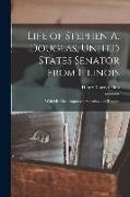 Life of Stephen A. Douglas, United States Senator From Illinois: With His Most Important Speeches and Reports