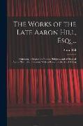 The Works of the Late Aaron Hill, Esq, ...: Consisting of Letters On Various Subjects, and of Original Poems, Moral and Facetious. With an Essay On th