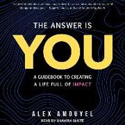 The Answer Is You: A Guidebook to Creating a Life Full of Impact