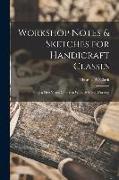 Workshop Notes & Sketches for Handicraft Classes: Being a First Year's Course in Wood & Metal Working