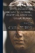 A Manual of Ancient Sculpture - Egyptian, Assyrian, Greek, Roman, With Numerous Illus., a map of Ancient Greece, and a Chronological List of Ancient S