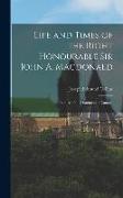 Life and Times of the Right Honourable Sir John A. Macdonald: Premier of the Dominion of Canada