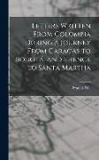 Letters Written From Colombia During a Journey From Caracas to Bogotá, and Thence to Santa Martha