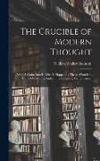 The Crucible of Modern Thought: What Is Going Into It, What Is Happening There, What Is to Come Out of It? a Study of the Prevailing Mental Unrest