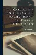 The Crime of the Century Or, the Assassination of Dr. Patrick Henry Cronin