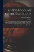 A New Account of the East Indies: Giving an Exact and Copious Description of the Situation, Product, Manufactures, Laws, Customs, Religion, Trade, &c