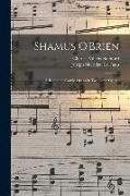 Shamus O'Brien: A Romantic Comic Opera in Two Acts: Op. 61