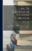 Libri De Catholicae Ecclesiae Unitate: De Lapsis Et De Habitu Virginum. Ad Codd. Mss. Vetustissimorum Fidem Recognovit Et Adnotatione Critica Instruxi